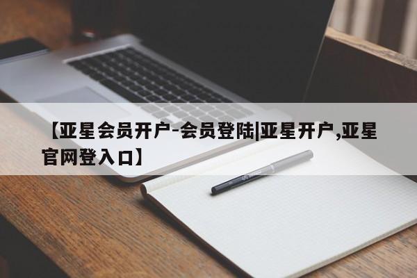亚星官网管理平台 亚星手机版APP下载【亚星会员开户-会员登陆|亚星开户,亚星官网登入口】