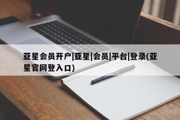亚星官网管理平台 亚星手机版APP下载亚星会员开户|亚星|会员|平台|登录(亚星官网登入口)