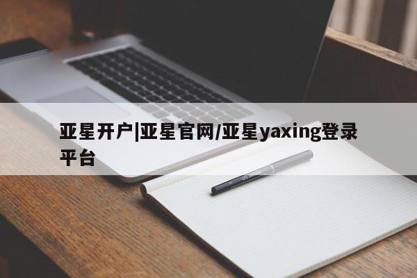 亚星官网管理平台 亚星手机版APP下载亚星开户|亚星官网/亚星yaxing登录平台