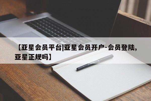 亚星官网管理平台 亚星手机版APP下载【亚星会员平台|亚星会员开户-会员登陆,亚星正规吗】