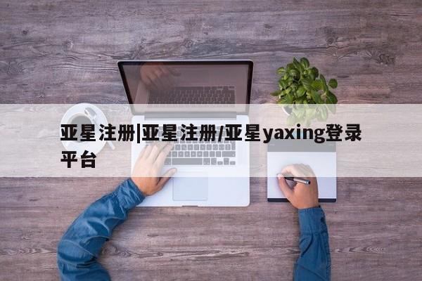 亚星官网管理平台 亚星手机版APP下载亚星注册|亚星注册/亚星yaxing登录平台