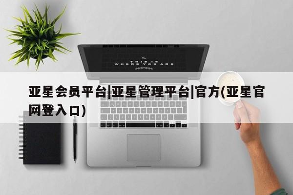 亚星官网管理平台 亚星手机版APP下载亚星会员平台|亚星管理平台|官方(亚星官网登入口)