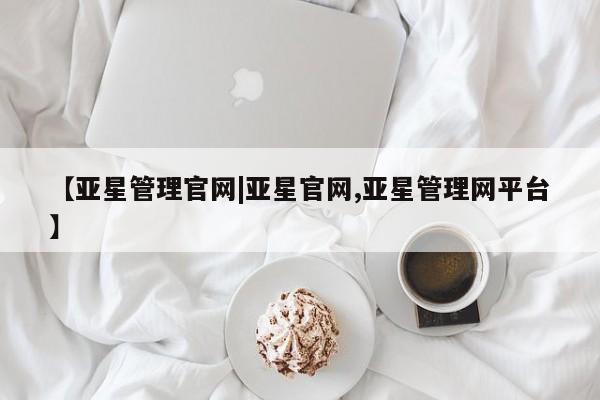 亚星官网管理平台 亚星手机版APP下载【亚星管理官网|亚星官网,亚星管理网平台】