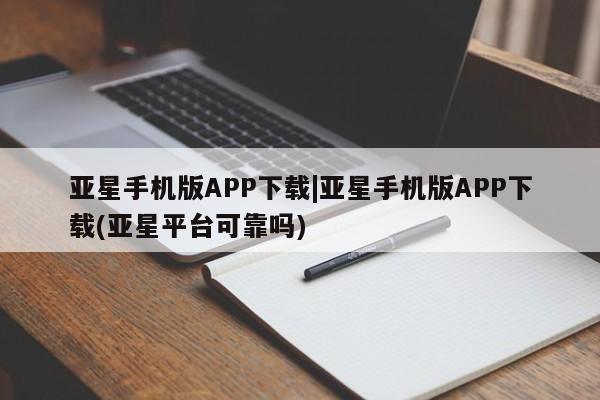 亚星官网管理平台 亚星手机版APP下载亚星手机版APP下载|亚星手机版APP下载(亚星平台可靠吗)