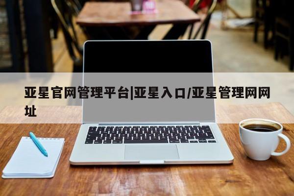 亚星官网管理平台 亚星手机版APP下载亚星官网管理平台|亚星入口/亚星管理网网址
