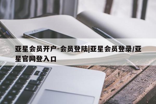 亚星官网管理平台 亚星手机版APP下载亚星会员开户-会员登陆|亚星会员登录/亚星官网登入口