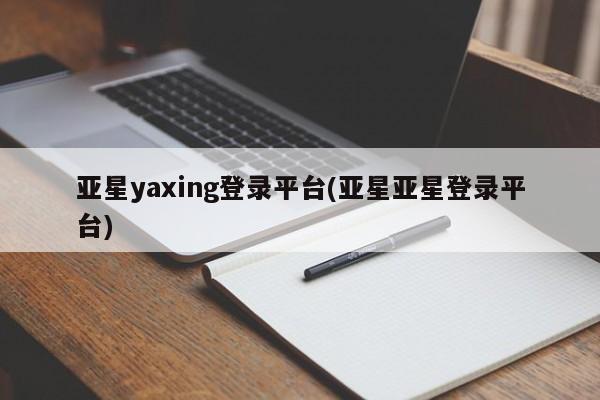 亚星官网管理平台 亚星手机版APP下载亚星yaxing登录平台(亚星亚星登录平台)