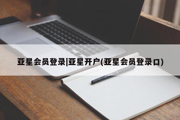 亚星官网管理平台 亚星手机版APP下载亚星会员登录|亚星开户(亚星会员登录口)