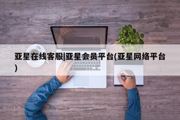 亚星官网管理平台 亚星手机版APP下载亚星在线客服|亚星会员平台(亚星网络平台)