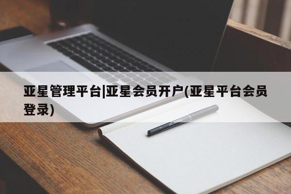 亚星官网管理平台 亚星手机版APP下载亚星管理平台|亚星会员开户(亚星平台会员登录)