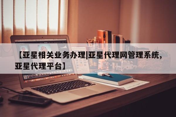 亚星官网管理平台 亚星手机版APP下载【亚星相关业务办理|亚星代理网管理系统,亚星代理平台】