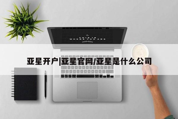 亚星官网管理平台 亚星手机版APP下载亚星开户|亚星官网/亚星是什么公司