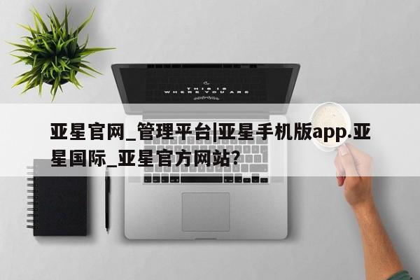 亚星官网管理平台 亚星手机版APP下载亚星官网_管理平台|亚星手机版app.亚星国际_亚星官方网站？