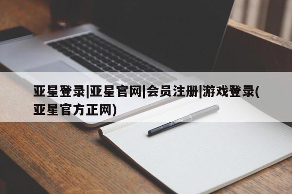 亚星官网管理平台 亚星手机版APP下载亚星登录|亚星官网|会员注册|游戏登录(亚星官方正网)