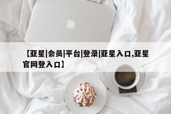 亚星官网管理平台 亚星手机版APP下载【亚星|会员|平台|登录|亚星入口,亚星官网登入口】