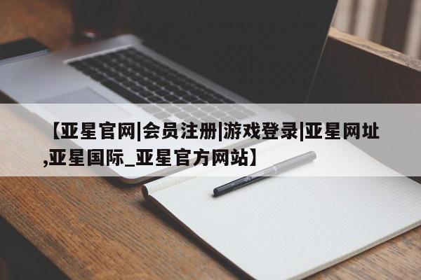 亚星官网管理平台 亚星手机版APP下载【亚星官网|会员注册|游戏登录|亚星网址,亚星国际_亚星官方网站】