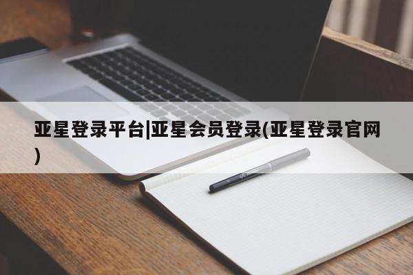 亚星官网管理平台 亚星手机版APP下载亚星登录平台|亚星会员登录(亚星登录官网)