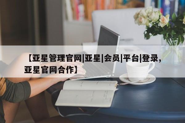 亚星官网管理平台 亚星手机版APP下载【亚星管理官网|亚星|会员|平台|登录,亚星官网合作】