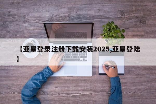 亚星官网管理平台 亚星手机版APP下载【亚星登录注册下载安装2025,亚星登陆】