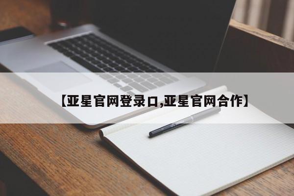 亚星官网管理平台 亚星手机版APP下载【亚星官网登录口,亚星官网合作】