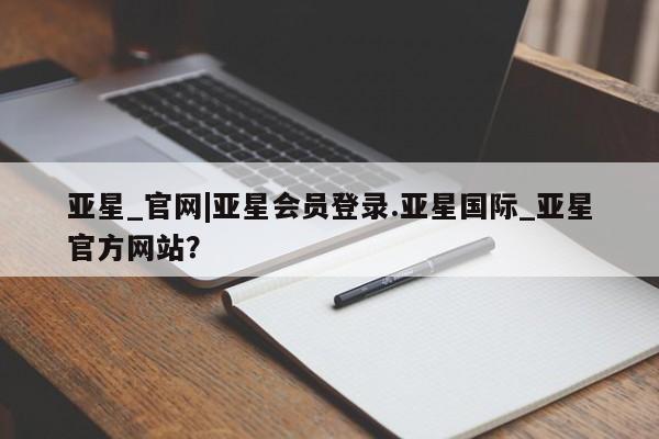 亚星官网管理平台 亚星手机版APP下载亚星_官网|亚星会员登录.亚星国际_亚星官方网站？