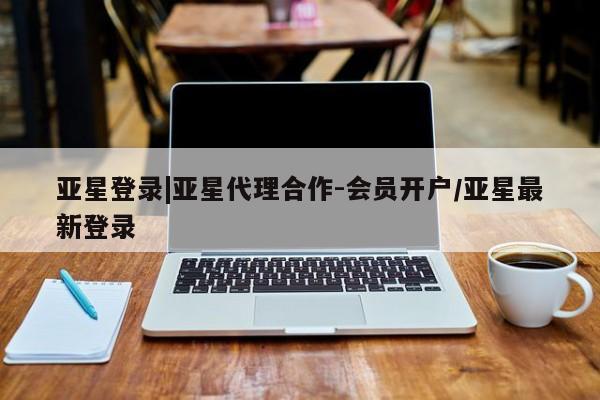 亚星官网管理平台 亚星手机版APP下载亚星登录|亚星代理合作-会员开户/亚星最新登录
